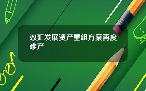 双汇发展资产重组方案再度难产
