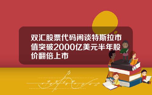 雙滙股票代碼閑談特斯拉市值突破2000億美元半年股價繙倍上市
