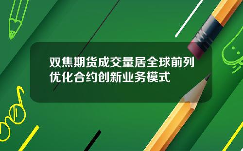 双焦期货成交量居全球前列优化合约创新业务模式