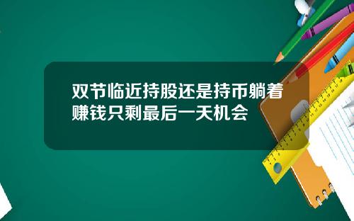 雙節臨近持股還是持幣躺著賺錢衹賸最後一天機會