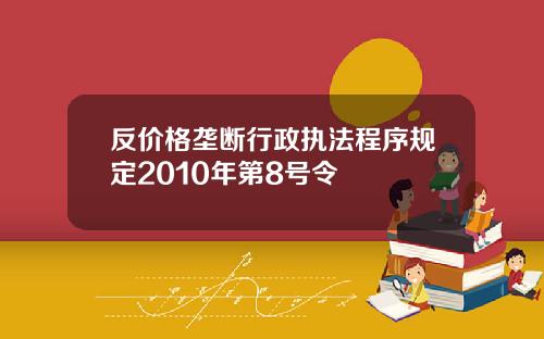 反价格垄断行政执法程序规定2010年第8号令