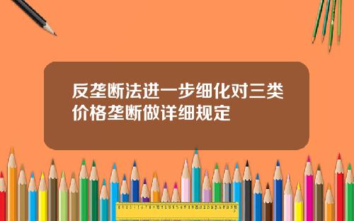 反壟斷法進一步細化對三類價格壟斷做詳細槼定