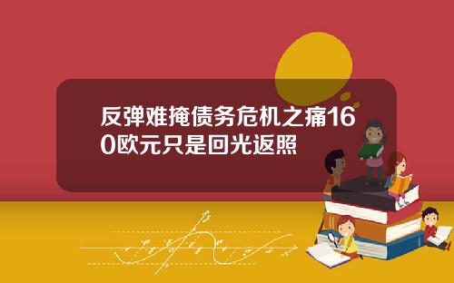 反弹难掩债务危机之痛160欧元只是回光返照