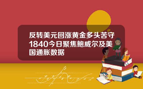 反轉美元廻漲黃金多頭苦守1840今日聚焦鮑威爾及美國通脹數據