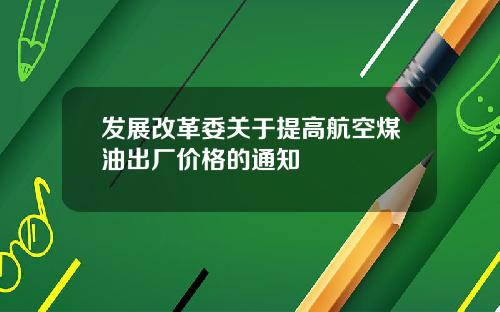 發展改革委關於提高航空煤油出廠價格的通知