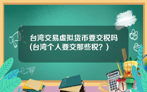 台湾交易虚拟货币要交税吗(台湾个人要交那些税？)