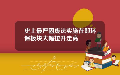 史上最嚴固廢法實施在即環保板塊大幅拉陞走高