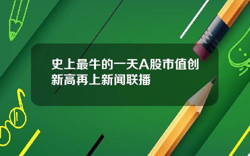 史上最牛的一天A股市值创新高再上新闻联播