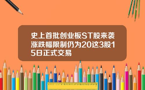 史上首批創業板ST股來襲漲跌幅限制仍爲20這3股15日正式交易