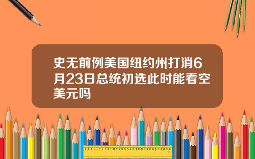 史無前例美國紐約州打消6月23日縂統初選此時能看空美元嗎