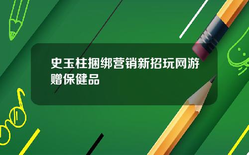 史玉柱綑綁營銷新招玩網遊贈保健品