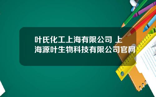 葉氏化工上海有限公司 上海源葉生物科技有限公司官網