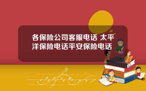 各保險公司客服電話 太平洋保險電話平安保險電話