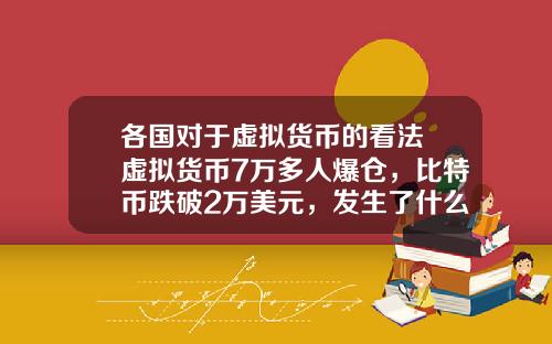 各国对于虚拟货币的看法 虚拟货币7万多人爆仓，比特币跌破2万美元，发生了什么？