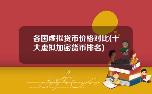 各國虛擬貨幣價格對比(十大虛擬加密貨幣排名)