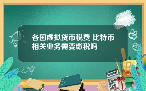 各国虚拟货币税费 比特币相关业务需要缴税吗