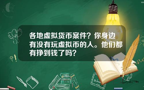 各地虛擬貨幣案件？你身邊有沒有玩虛擬幣的人。他們都有掙到錢了嗎？