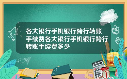 各大银行手机银行跨行转账手续费各大银行手机银行跨行转账手续费多少