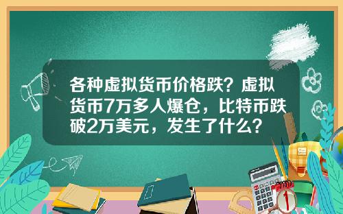 各種虛擬貨幣價格跌？虛擬貨幣7萬多人爆倉，比特幣跌破2萬美元，發生了什麽？