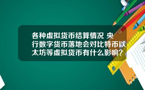各種虛擬貨幣結算情況 央行數字貨幣落地會對比特幣以太坊等虛擬貨幣有什麽影響？