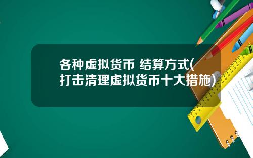 各種虛擬貨幣 結算方式(打擊清理虛擬貨幣十大措施)