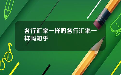 各行汇率一样吗各行汇率一样吗知乎