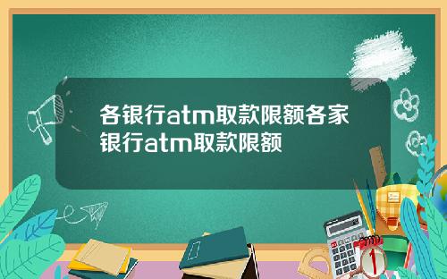 各银行atm取款限额各家银行atm取款限额