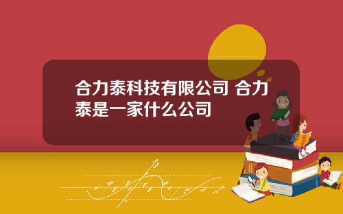 合力泰科技有限公司 合力泰是一家什么公司
