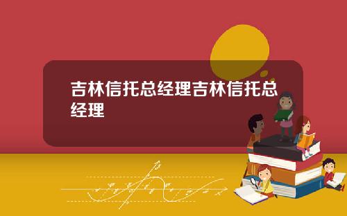 吉林信托縂經理吉林信托縂經理