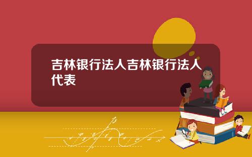 吉林銀行法人吉林銀行法人代表