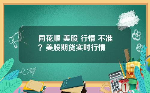 同花順 美股 行情 不準？美股期貨實時行情