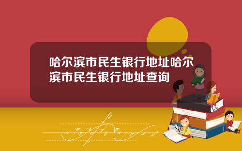 哈爾濱市民生銀行地址哈爾濱市民生銀行地址查詢