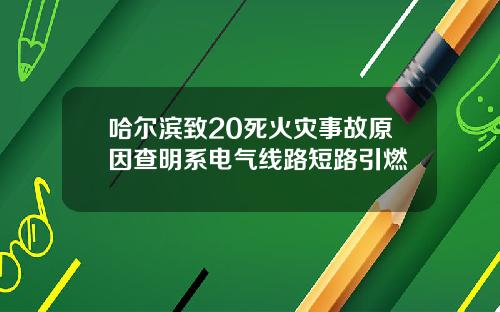 哈爾濱致20死火災事故原因查明系電氣線路短路引燃