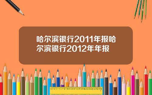 哈爾濱銀行2011年報哈爾濱銀行2012年年報