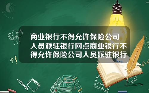 商業銀行不得允許保險公司人員派駐銀行網點商業銀行不得允許保險公司人員派駐銀行網點進行