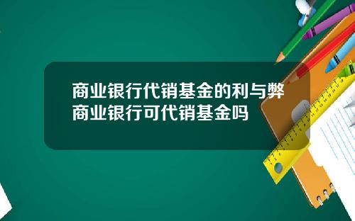 商業銀行代銷基金的利與弊商業銀行可代銷基金嗎