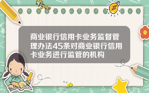 商业银行信用卡业务监督管理办法45条对商业银行信用卡业务进行监管的机构