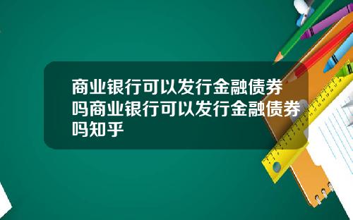 商業銀行可以發行金融債券嗎商業銀行可以發行金融債券嗎知乎