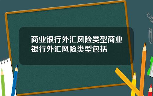 商業銀行外滙風險類型商業銀行外滙風險類型包括
