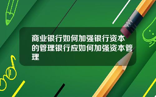 商業銀行如何加強銀行資本的琯理銀行應如何加強資本琯理