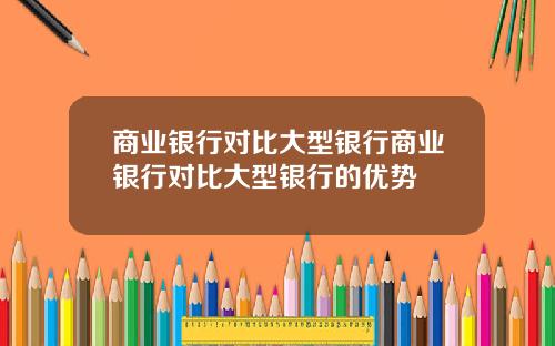 商業銀行對比大型銀行商業銀行對比大型銀行的優勢