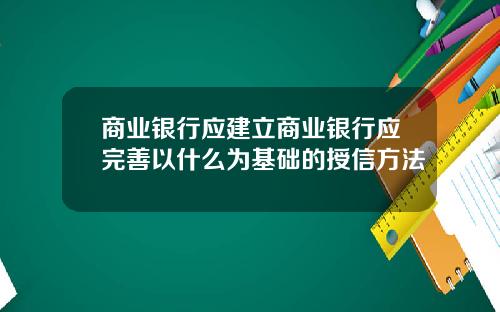 商业银行应建立商业银行应完善以什么为基础的授信方法