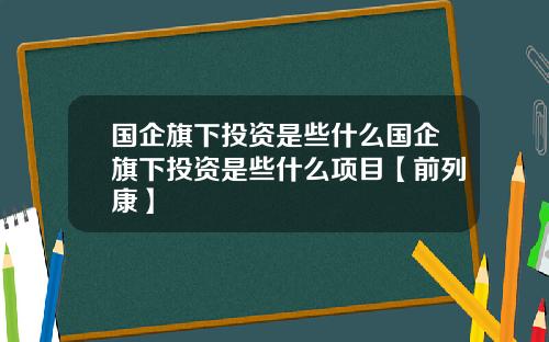 國企旗下投資是些什麽國企旗下投資是些什麽項目【前列康】