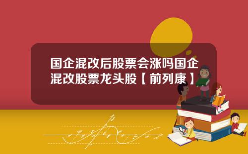 國企混改後股票會漲嗎國企混改股票龍頭股【前列康】
