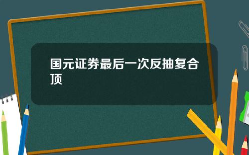 国元证券最后一次反抽复合顶