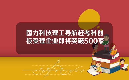 国力科技理工导航赶考科创板受理企业即将突破500家