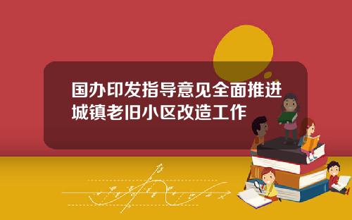 国办印发指导意见全面推进城镇老旧小区改造工作