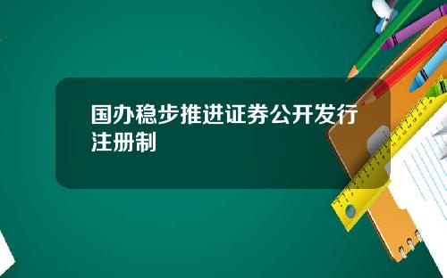 国办稳步推进证券公开发行注册制