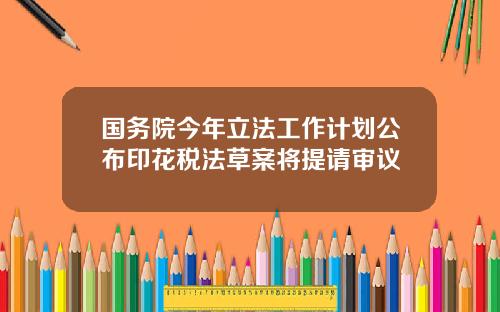 國務院今年立法工作計劃公佈印花稅法草案將提請讅議