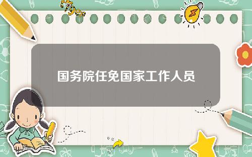 国务院任免国家工作人员